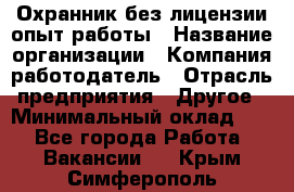 Охранник без лицензии опыт работы › Название организации ­ Компания-работодатель › Отрасль предприятия ­ Другое › Минимальный оклад ­ 1 - Все города Работа » Вакансии   . Крым,Симферополь